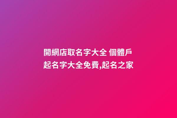 開網店取名字大全 個體戶起名字大全免費,起名之家-第1張-店鋪起名-玄機派